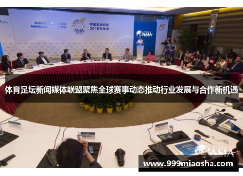 体育足坛新闻媒体联盟聚焦全球赛事动态推动行业发展与合作新机遇 体育足坛新闻媒体联盟聚焦全球赛事动态推动行业发展与合作新机遇