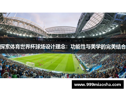 探索体育世界杯球场设计理念:功能性与美学的完美结合 探索体育世界杯球场设计理念:功能性与美学的完美结合