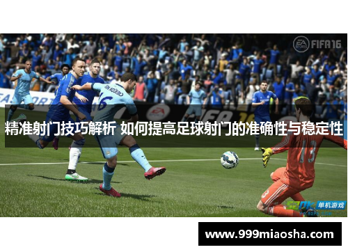 精准射门技巧解析 如何提高足球射门的准确性与稳定性 精准射门技巧解析 如何提高足球射门的准确性与稳定性