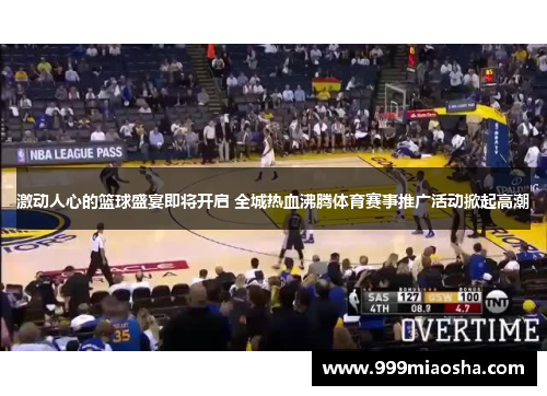 激动人心的篮球盛宴即将开启 全城热血沸腾体育赛事推广活动掀起高潮 激动人心的篮球盛宴即将开启 全城热血沸腾体育赛事推广活动掀起高潮