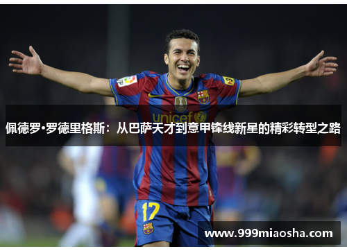 佩德罗·罗德里格斯:从巴萨天才到意甲锋线新星的精彩转型之路 佩德罗·罗德里格斯:从巴萨天才到意甲锋线新星的精彩转型之路