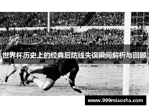 世界杯历史上的经典后防线失误瞬间解析与回顾 世界杯历史上的经典后防线失误瞬间解析与回顾
