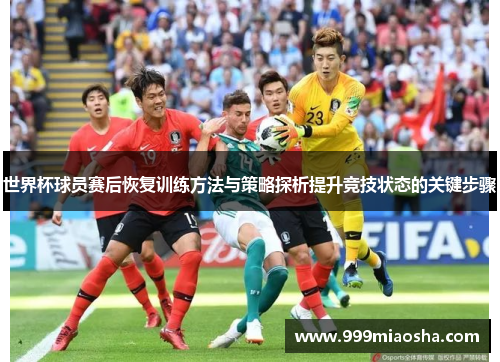 世界杯球员赛后恢复训练方法与策略探析提升竞技状态的关键步骤