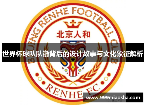 世界杯球队队徽背后的设计故事与文化象征解析