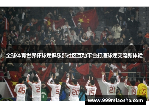 全球体育世界杯球迷俱乐部社区互动平台打造球迷交流新体验 全球体育世界杯球迷俱乐部社区互动平台打造球迷交流新体验