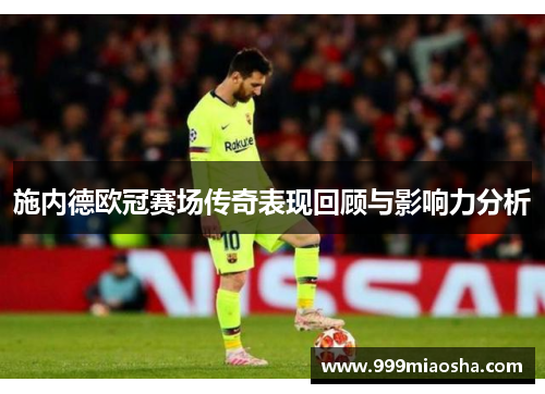 施内德欧冠赛场传奇表现回顾与影响力分析 施内德欧冠赛场传奇表现回顾与影响力分析