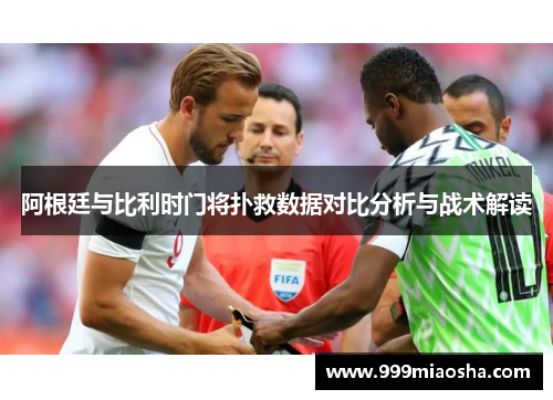 阿根廷与比利时门将扑救数据对比分析与战术解读 阿根廷与比利时门将扑救数据对比分析与战术解读