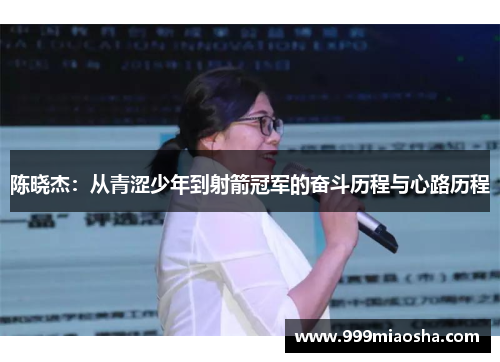 陈晓杰:从青涩少年到射箭冠军的奋斗历程与心路历程 陈晓杰:从青涩少年到射箭冠军的奋斗历程与心路历程