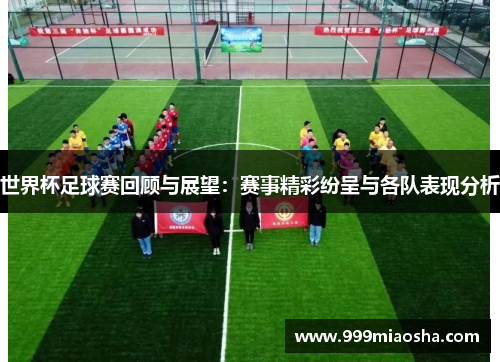 世界杯足球赛回顾与展望:赛事精彩纷呈与各队表现分析 世界杯足球赛回顾与展望:赛事精彩纷呈与各队表现分析