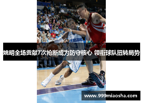 姚明全场贡献7次抢断成为防守核心 领衔球队扭转局势
