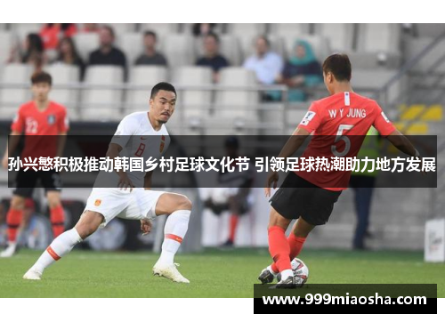 孙兴慜积极推动韩国乡村足球文化节 引领足球热潮助力地方发展 孙兴慜积极推动韩国乡村足球文化节 引领足球热潮助力地方发展
