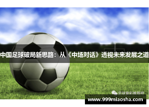 中国足球破局新思路:从《中场对话》透视未来发展之道 中国足球破局新思路:从《中场对话》透视未来发展之道