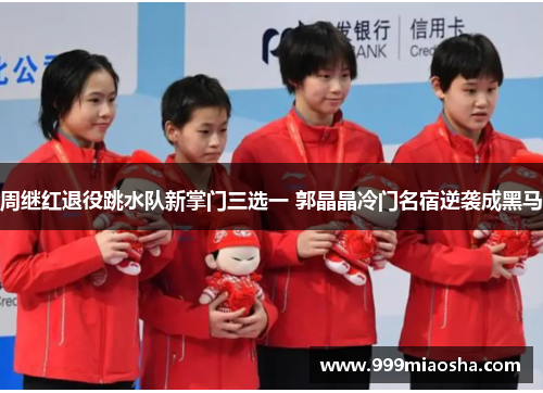 周继红退役跳水队新掌门三选一 郭晶晶冷门名宿逆袭成黑马 周继红退役跳水队新掌门三选一 郭晶晶冷门名宿逆袭成黑马