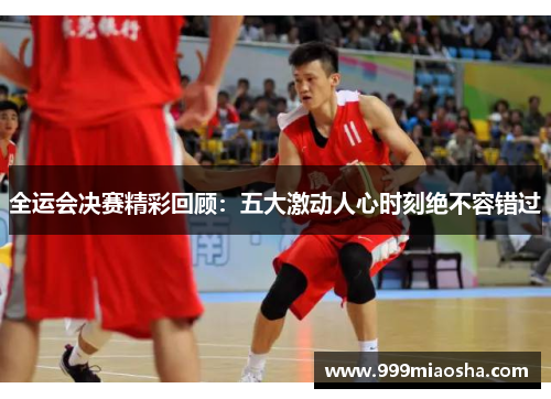 全运会决赛精彩回顾:五大激动人心时刻绝不容错过 全运会决赛精彩回顾:五大激动人心时刻绝不容错过