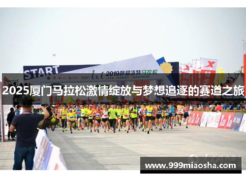 2025厦门马拉松激情绽放与梦想追逐的赛道之旅