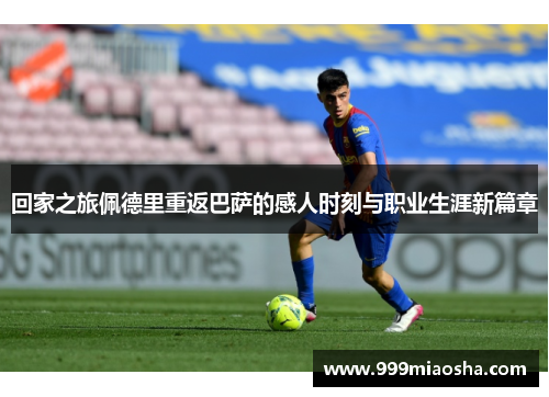 回家之旅佩德里重返巴萨的感人时刻与职业生涯新篇章