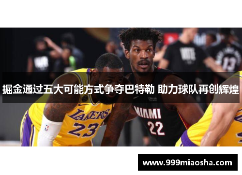 掘金通过五大可能方式争夺巴特勒 助力球队再创辉煌