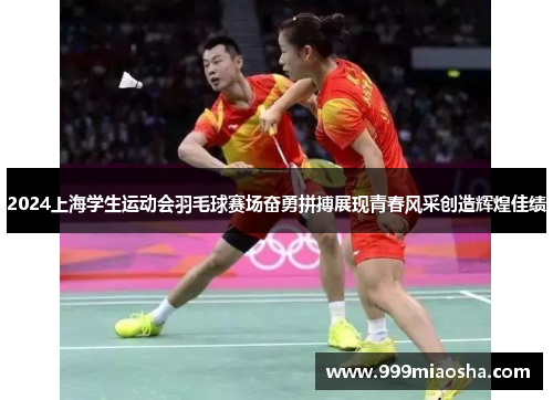 2024上海学生运动会羽毛球赛场奋勇拼搏展现青春风采创造辉煌佳绩