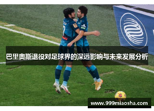 巴里奥斯退役对足球界的深远影响与未来发展分析