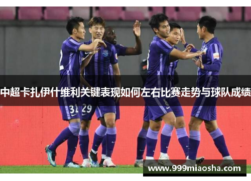 中超卡扎伊什维利关键表现如何左右比赛走势与球队成绩