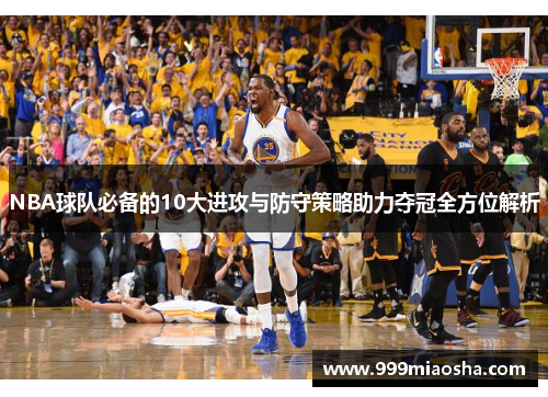 NBA球队必备的10大进攻与防守策略助力夺冠全方位解析
