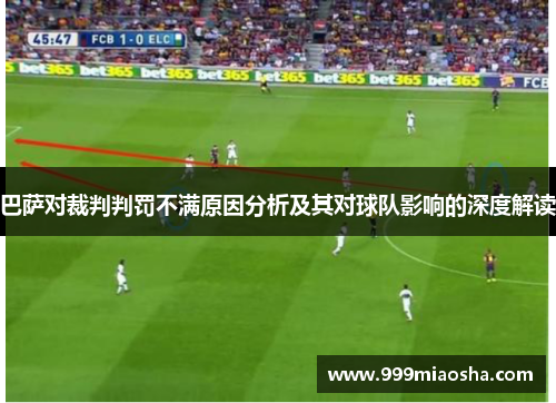 巴萨对裁判判罚不满原因分析及其对球队影响的深度解读