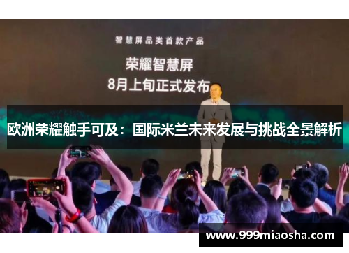 欧洲荣耀触手可及:国际米兰未来发展与挑战全景解析 欧洲荣耀触手可及:国际米兰未来发展与挑战全景解析