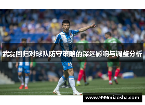 武磊回归对球队防守策略的深远影响与调整分析