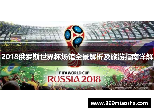 2018俄罗斯世界杯场馆全景解析及旅游指南详解