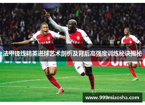 法甲锋线精英进球艺术剖析及背后高强度训练秘诀揭秘 法甲锋线精英进球艺术剖析及背后高强度训练秘诀揭秘
