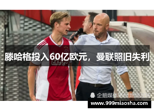 滕哈格投入60亿欧元,曼联照旧失利 滕哈格投入60亿欧元,曼联照旧失利