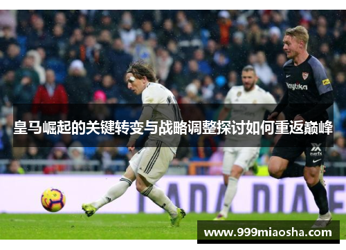 皇马崛起的关键转变与战略调整探讨如何重返巅峰