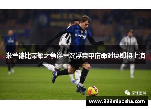 米兰德比荣耀之争谁主沉浮意甲宿命对决即将上演 米兰德比荣耀之争谁主沉浮意甲宿命对决即将上演