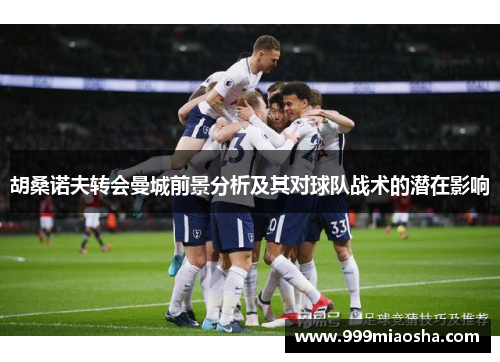 胡桑诺夫转会曼城前景分析及其对球队战术的潜在影响 胡桑诺夫转会曼城前景分析及其对球队战术的潜在影响