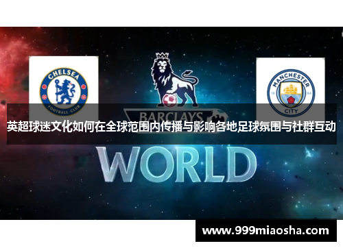 英超球迷文化如何在全球范围内传播与影响各地足球氛围与社群互动 英超球迷文化如何在全球范围内传播与影响各地足球氛围与社群互动