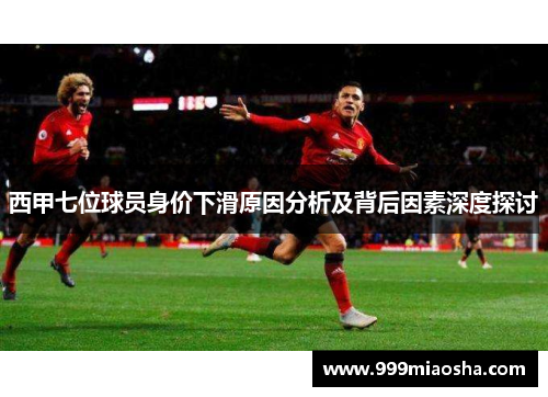西甲七位球员身价下滑原因分析及背后因素深度探讨 西甲七位球员身价下滑原因分析及背后因素深度探讨