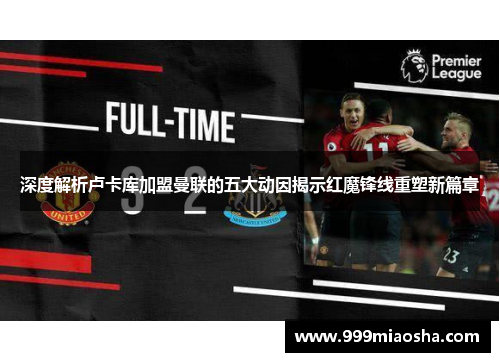 深度解析卢卡库加盟曼联的五大动因揭示红魔锋线重塑新篇章