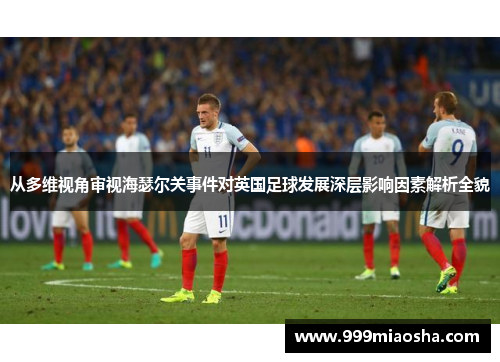 从多维视角审视海瑟尔关事件对英国足球发展深层影响因素解析全貌