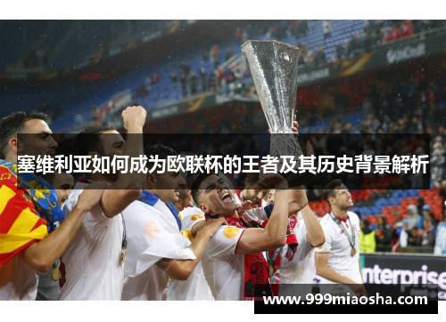 塞维利亚如何成为欧联杯的王者及其历史背景解析