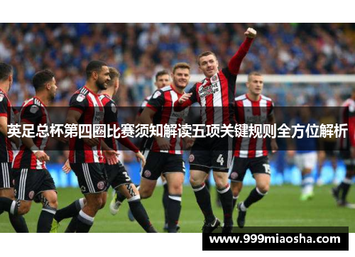 英足总杯第四圈比赛须知解读五项关键规则全方位解析 英足总杯第四圈比赛须知解读五项关键规则全方位解析