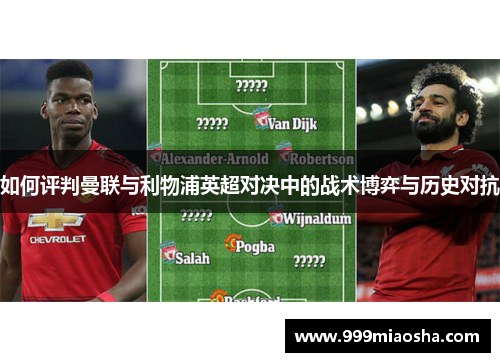 如何评判曼联与利物浦英超对决中的战术博弈与历史对抗