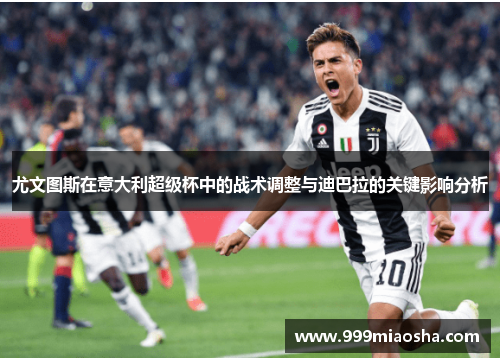 尤文图斯在意大利超级杯中的战术调整与迪巴拉的关键影响分析