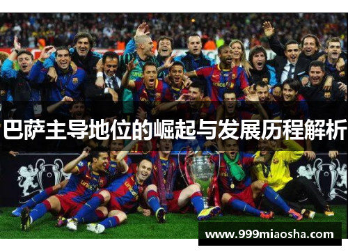 巴萨主导地位的崛起与发展历程解析 巴萨主导地位的崛起与发展历程解析