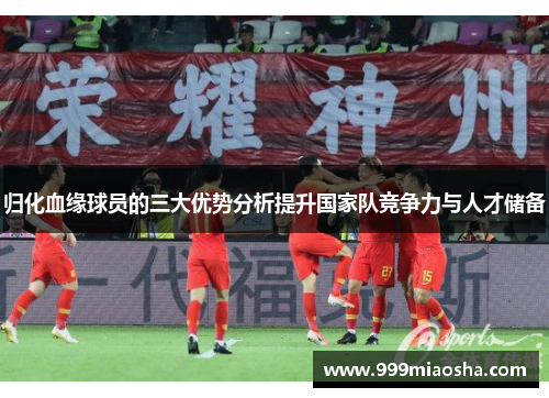 归化血缘球员的三大优势分析提升国家队竞争力与人才储备