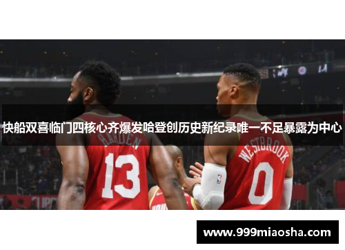 快船双喜临门四核心齐爆发哈登创历史新纪录唯一不足暴露为中心