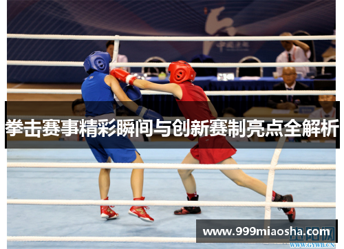 拳击赛事精彩瞬间与创新赛制亮点全解析 拳击赛事精彩瞬间与创新赛制亮点全解析