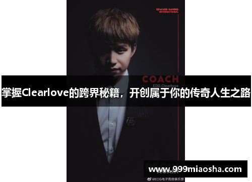掌握Clearlove的跨界秘籍，开创属于你的传奇人生之路