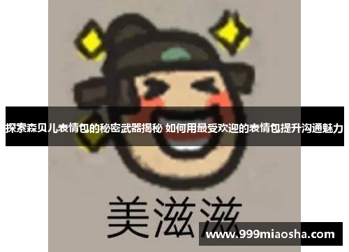 探索森贝儿表情包的秘密武器揭秘 如何用最受欢迎的表情包提升沟通魅力 探索森贝儿表情包的秘密武器揭秘 如何用最受欢迎的表情包提升沟通魅力