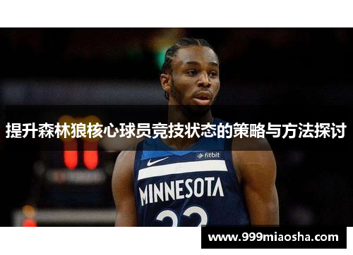 提升森林狼核心球员竞技状态的策略与方法探讨 提升森林狼核心球员竞技状态的策略与方法探讨