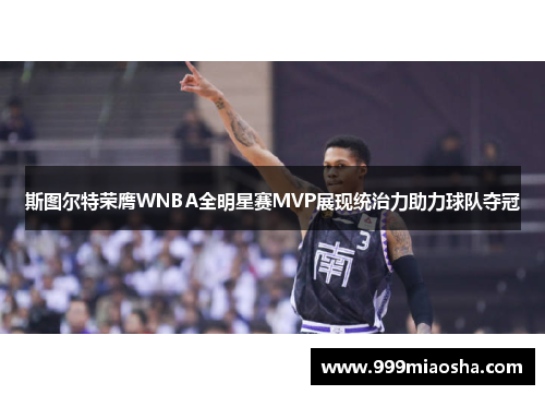 斯图尔特荣膺WNBA全明星赛MVP展现统治力助力球队夺冠